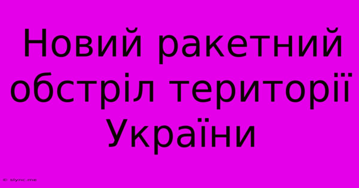 Новий Ракетний Обстріл Території України