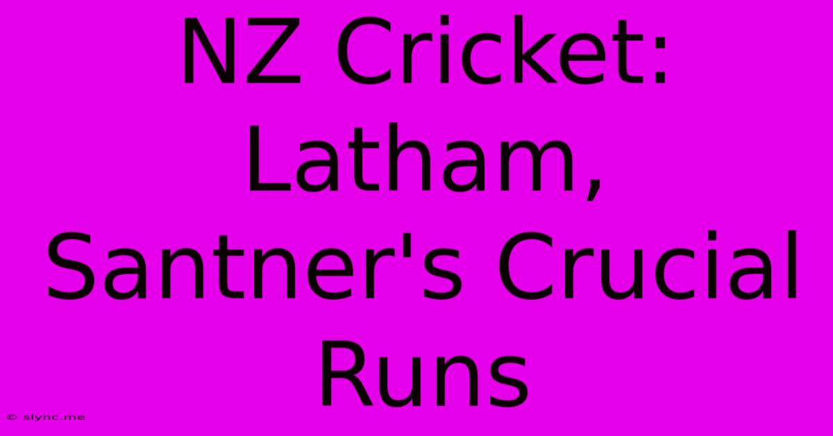 NZ Cricket: Latham, Santner's Crucial Runs