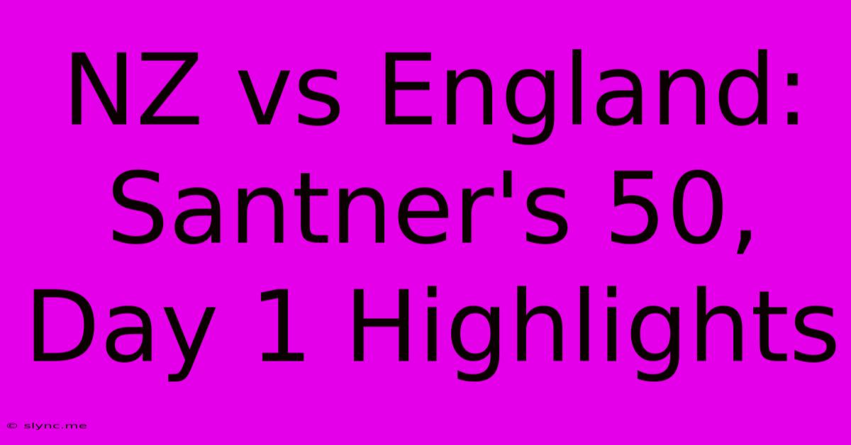 NZ Vs England: Santner's 50, Day 1 Highlights