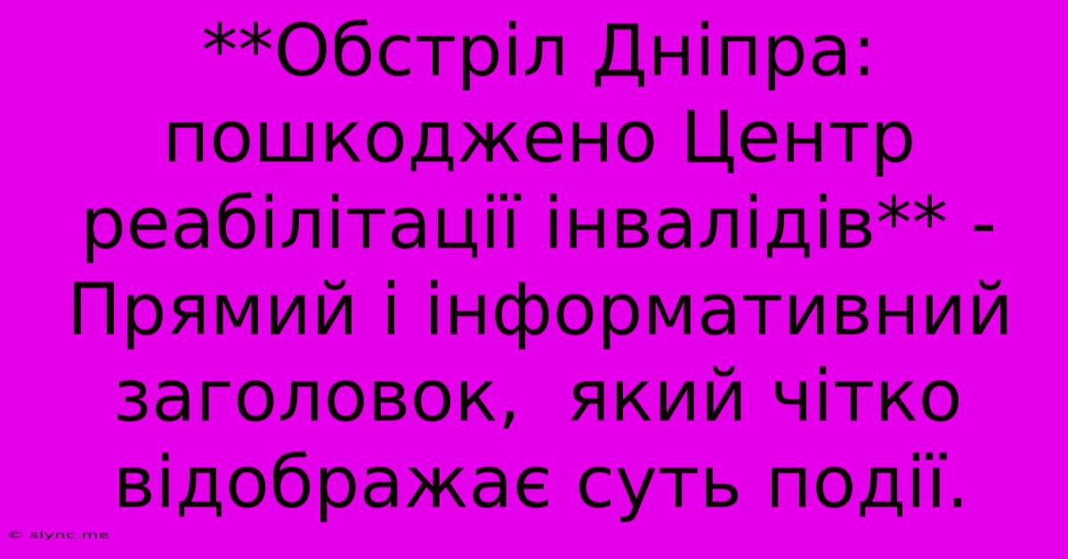 **Обстріл Дніпра: Пошкоджено Центр Реабілітації Інвалідів** -  Прямий І Інформативний Заголовок,  Який Чітко Відображає Суть Події.