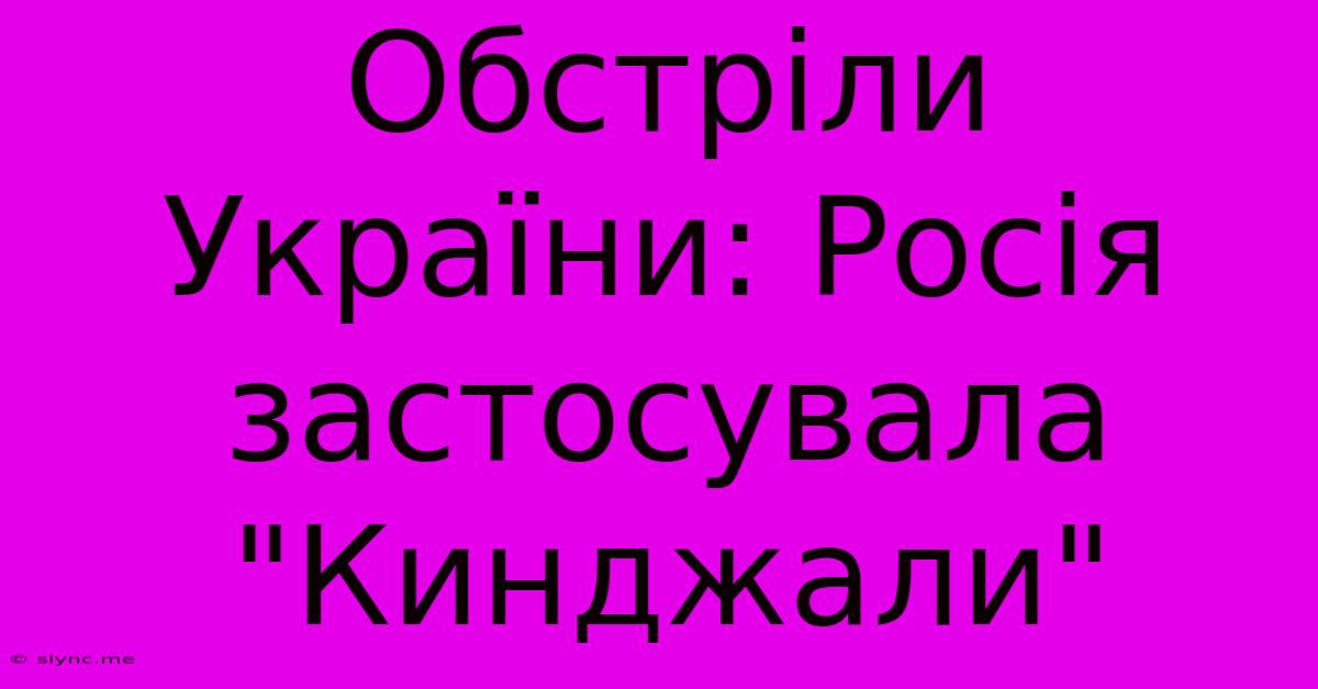 Обстріли України: Росія Застосувала 