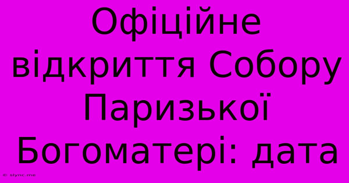 Офіційне Відкриття Собору Паризької Богоматері: Дата