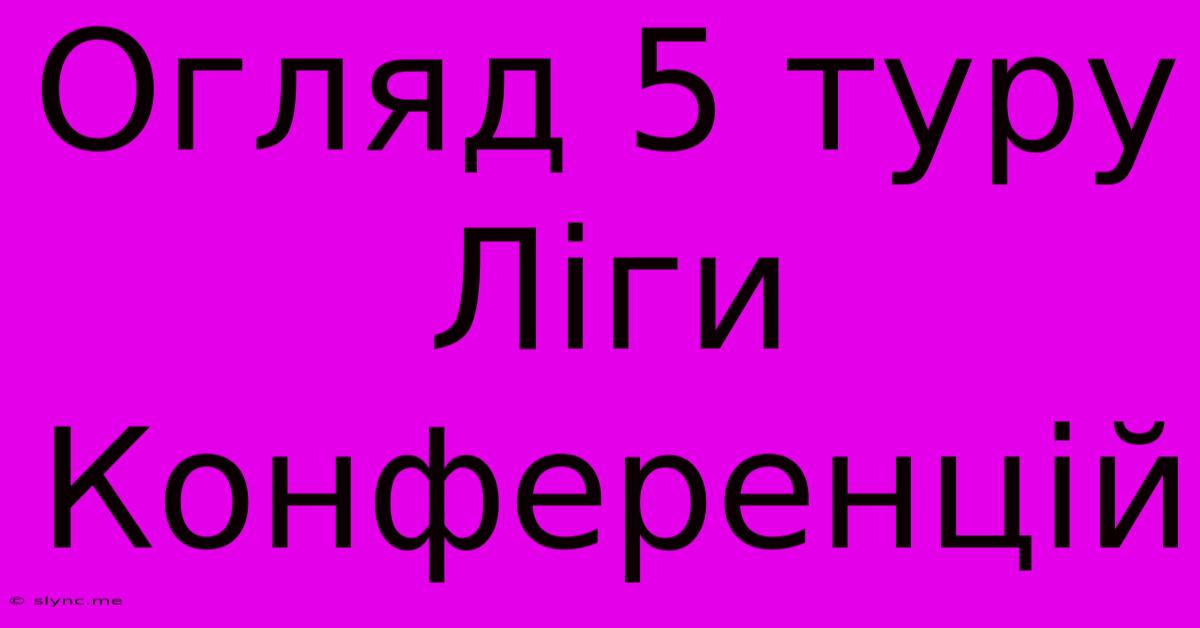 Огляд 5 Туру Ліги Конференцій