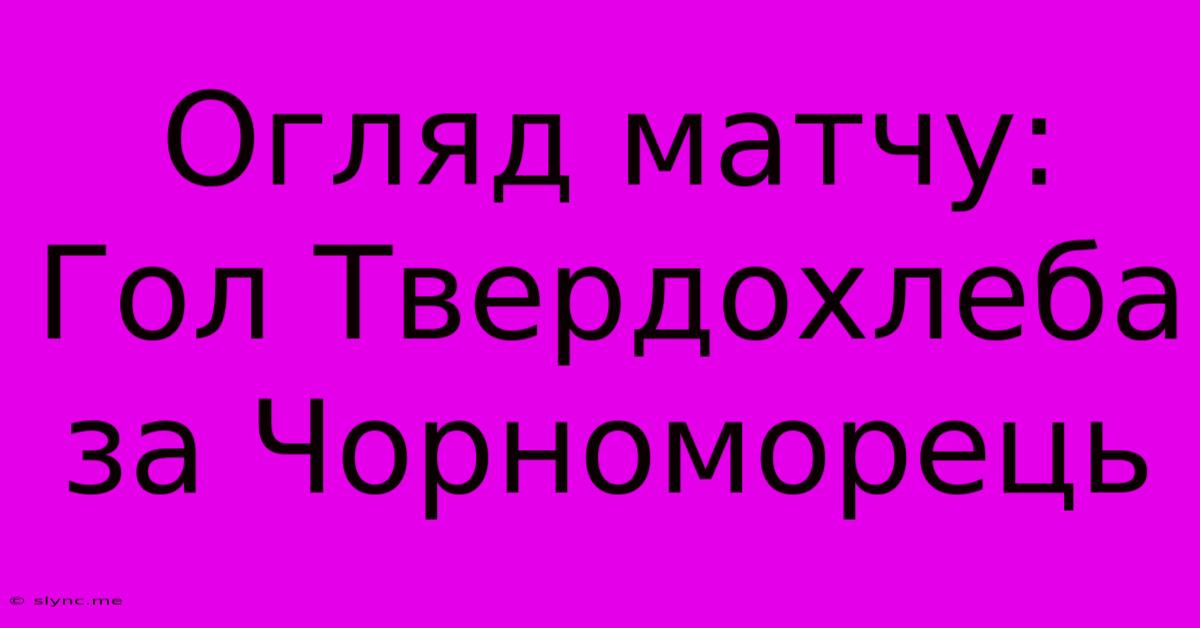 Огляд Матчу: Гол Твердохлеба За Чорноморець