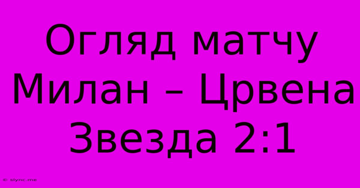 Огляд Матчу Милан – Црвена Звезда 2:1