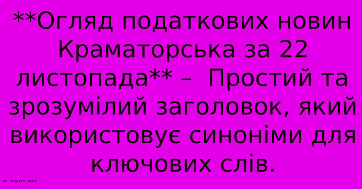 **Огляд Податкових Новин Краматорська За 22 Листопада** –  Простий Та Зрозумілий Заголовок, Який Використовує Синоніми Для Ключових Слів.