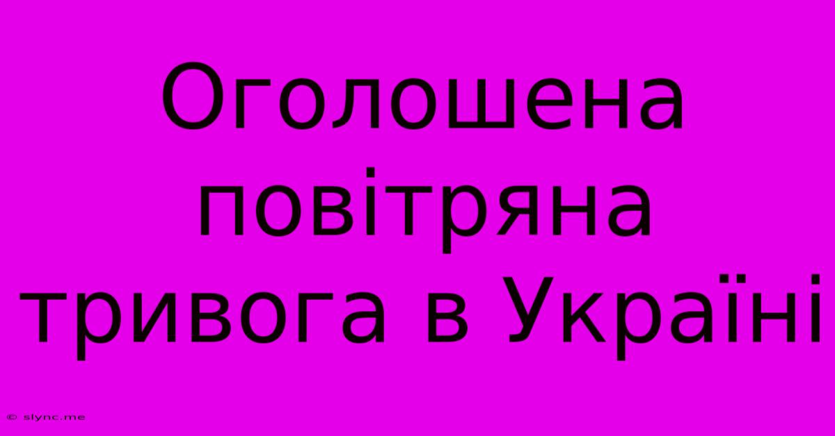 Оголошена Повітряна Тривога В Україні