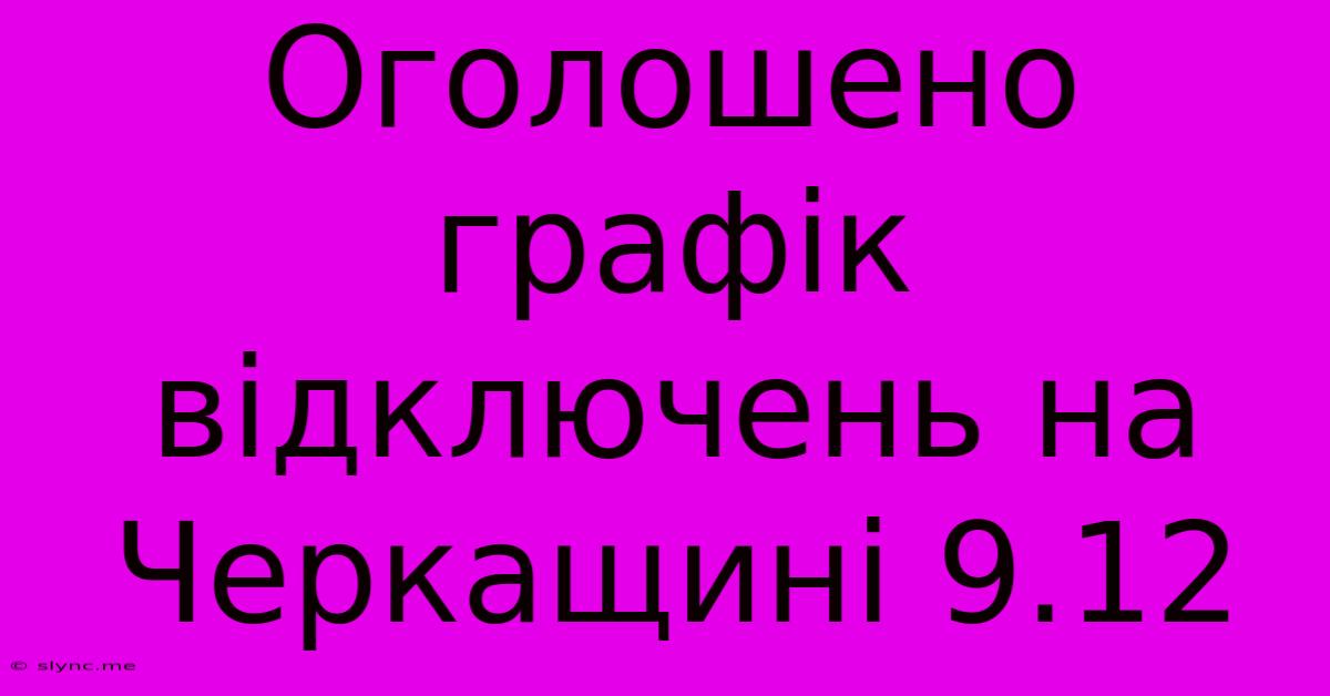 Оголошено Графік Відключень На Черкащині 9.12