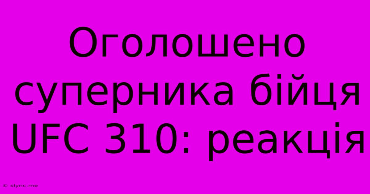 Оголошено Суперника Бійця UFC 310: Реакція