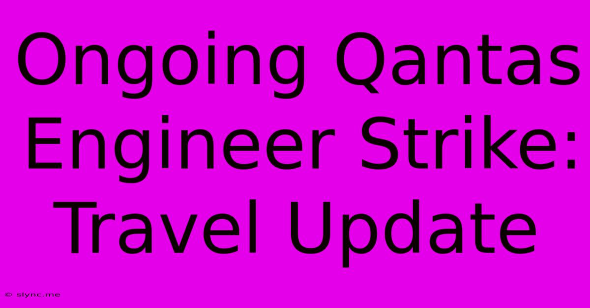 Ongoing Qantas Engineer Strike: Travel Update