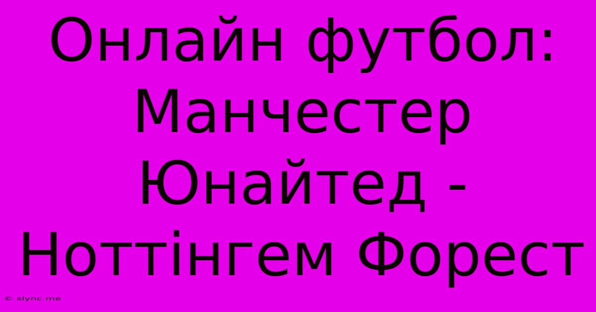 Онлайн Футбол: Манчестер Юнайтед - Ноттінгем Форест