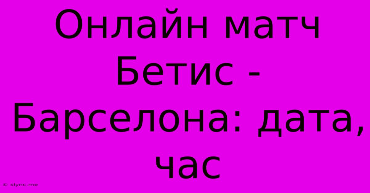 Онлайн Матч Бетис - Барселона: Дата, Час