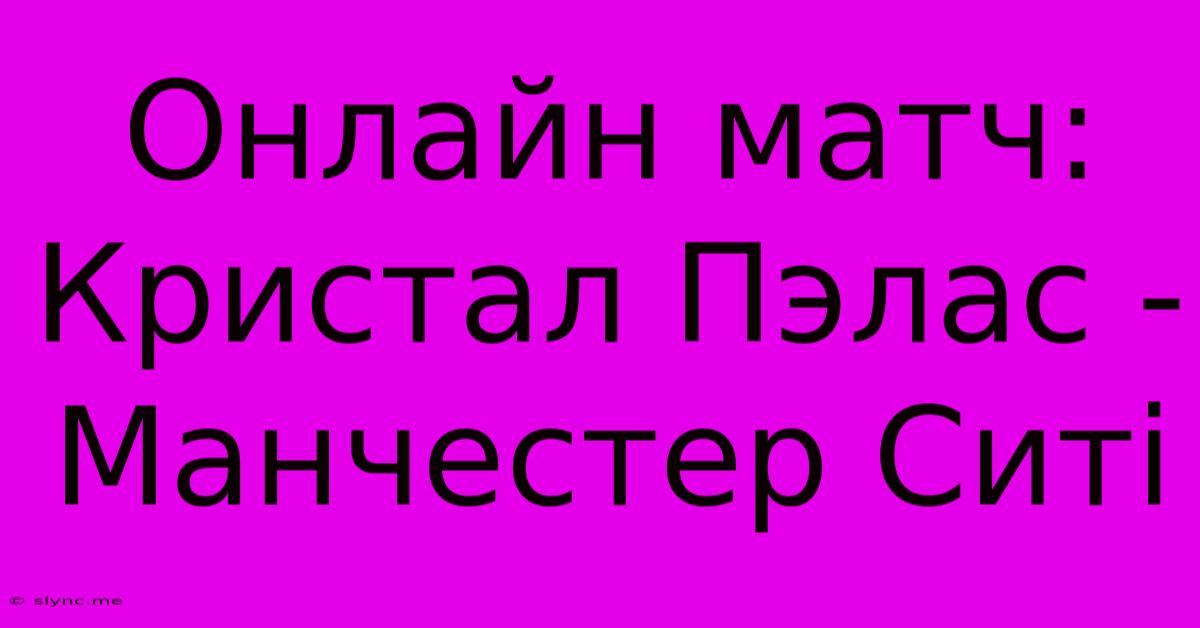 Онлайн Матч: Кристал Пэлас - Манчестер Ситі