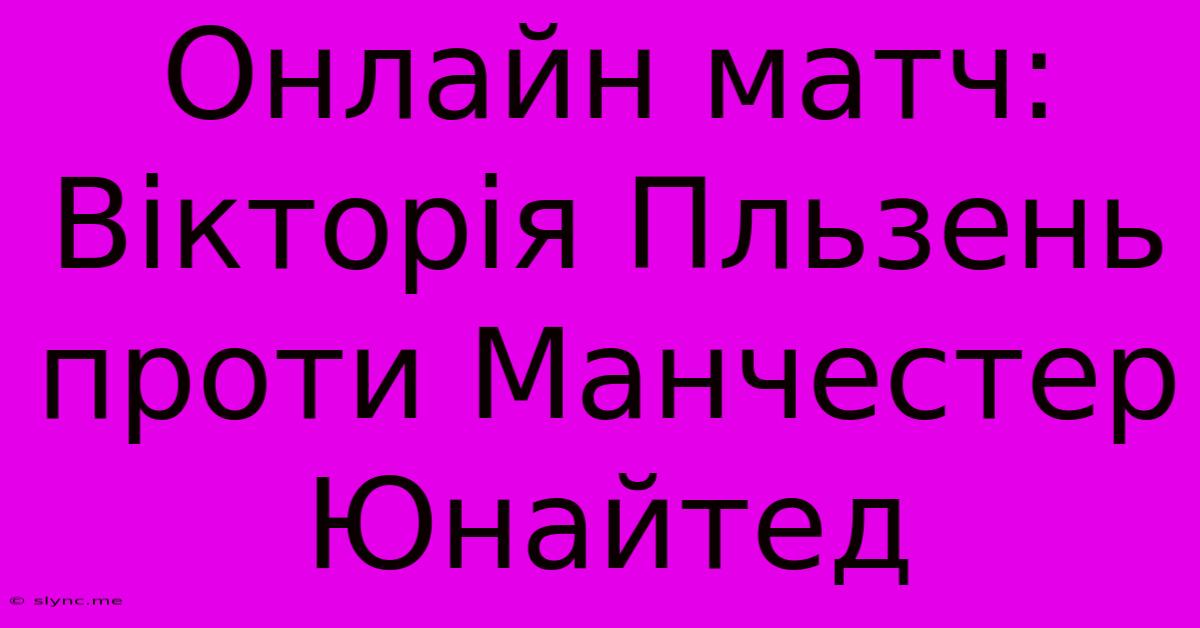 Онлайн Матч: Вікторія Пльзень Проти Манчестер Юнайтед