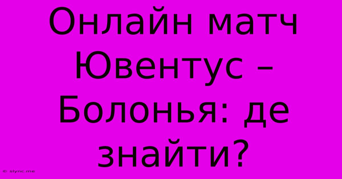 Онлайн Матч Ювентус – Болонья: Де Знайти?