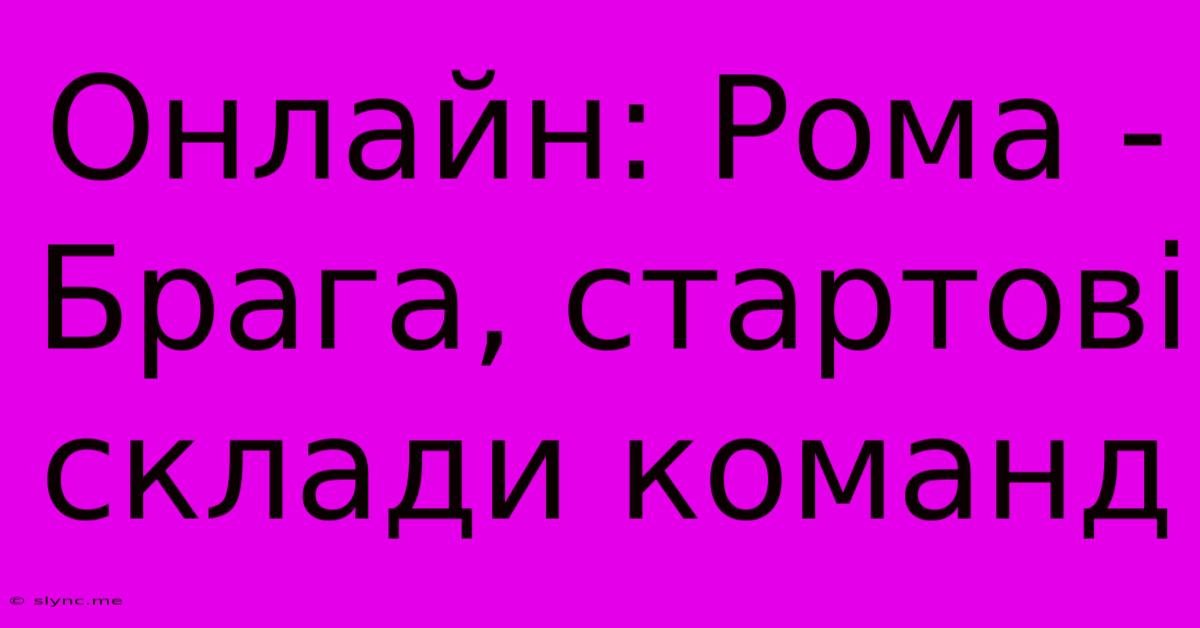 Онлайн: Рома - Брага, Стартові Склади Команд