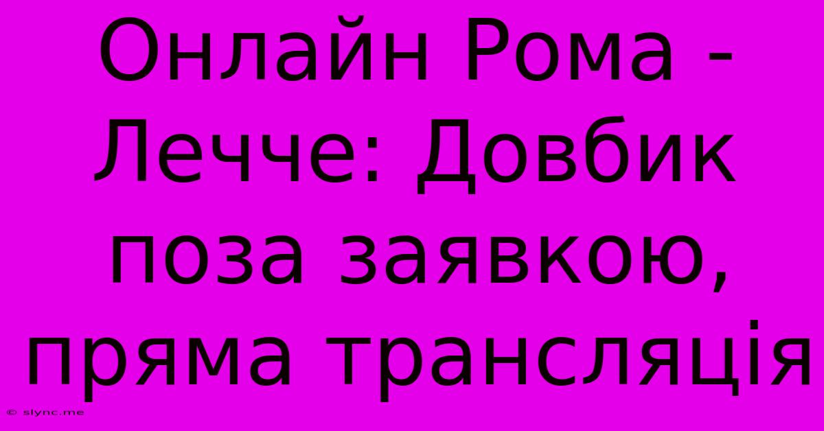 Онлайн Рома - Лечче: Довбик Поза Заявкою, Пряма Трансляція