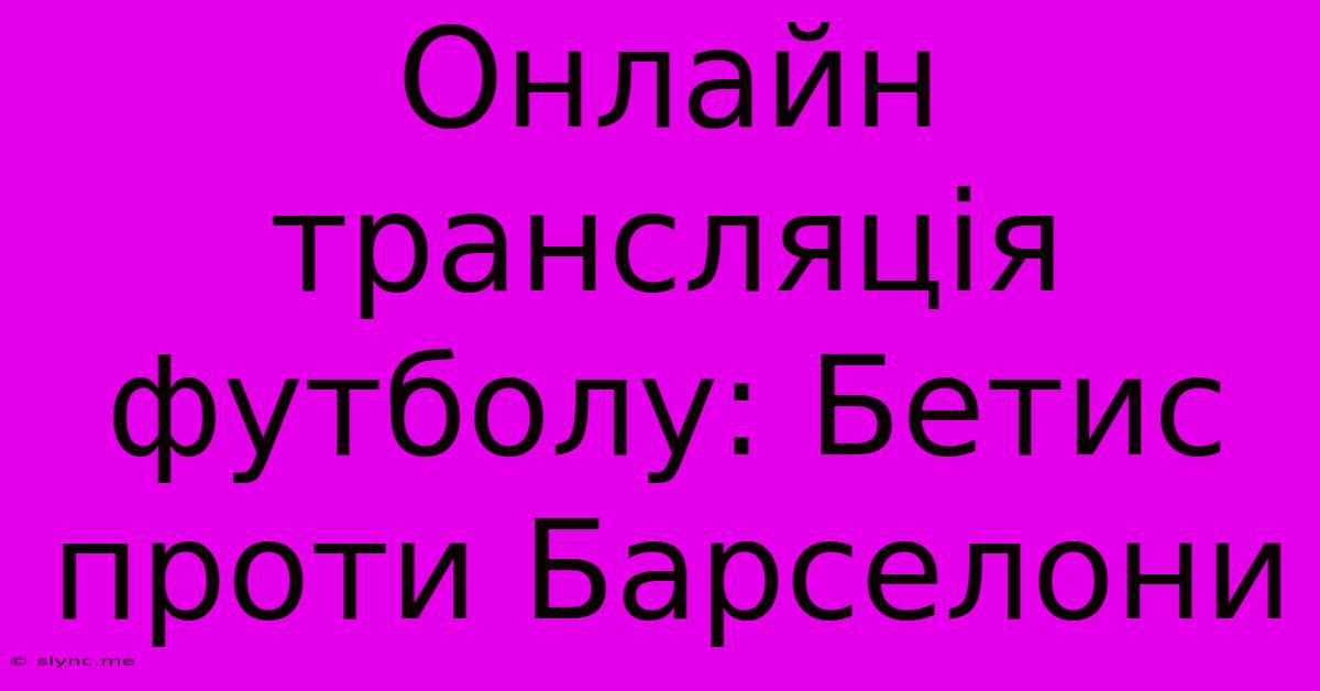 Онлайн Трансляція Футболу: Бетис Проти Барселони