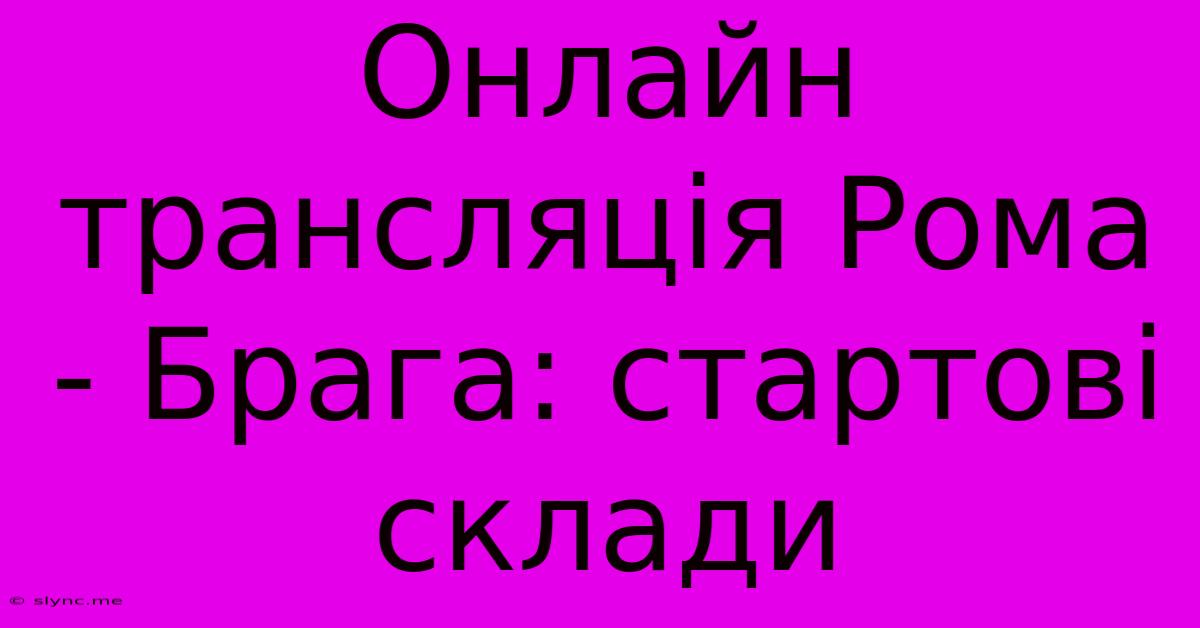 Онлайн Трансляція Рома - Брага: Стартові Склади