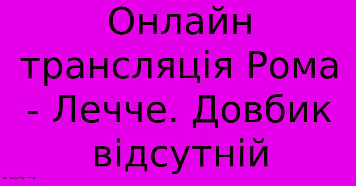 Онлайн Трансляція Рома - Лечче. Довбик Відсутній