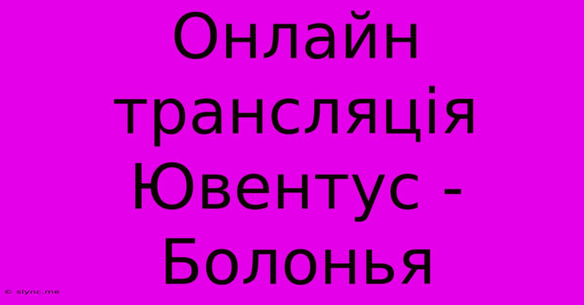 Онлайн Трансляція Ювентус - Болонья