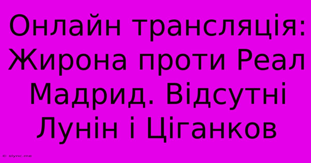 Онлайн Трансляція: Жирона Проти Реал Мадрид. Відсутні Лунін І Ціганков