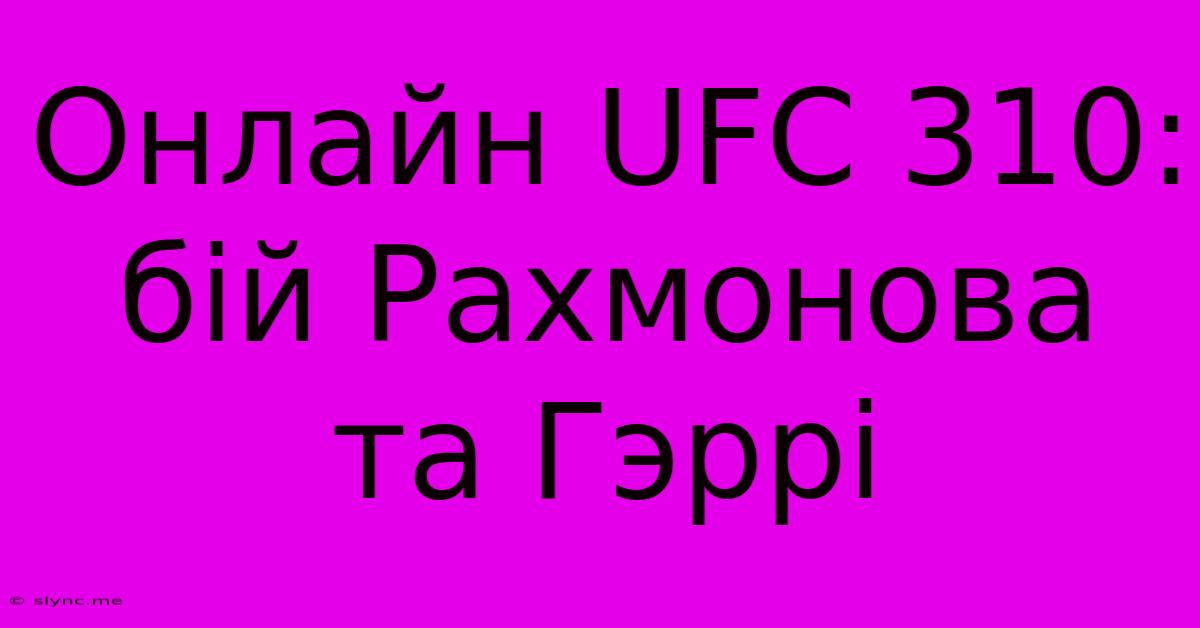 Онлайн UFC 310: Бій Рахмонова Та Гэррі