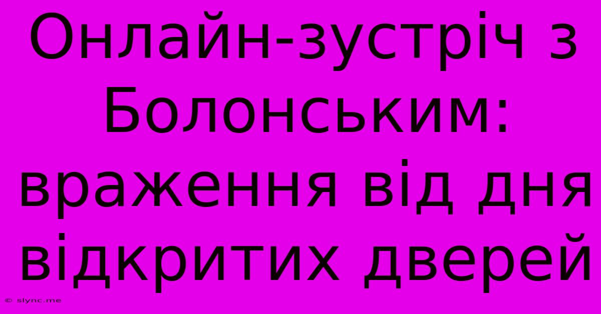 Онлайн-зустріч З Болонським: Враження Від Дня Відкритих Дверей