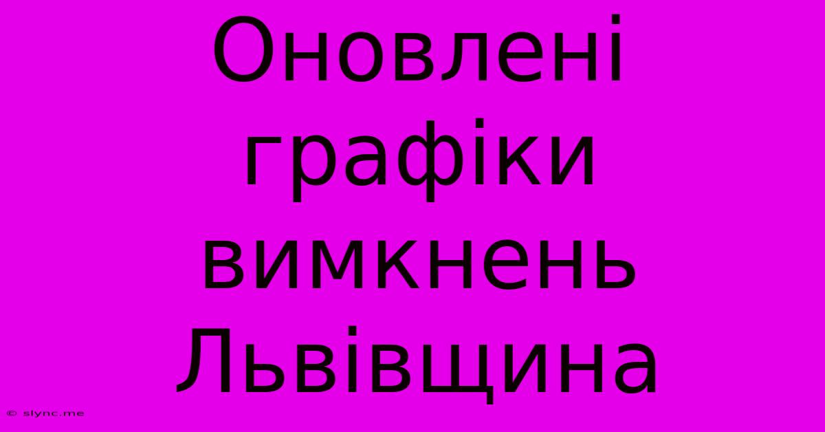 Оновлені Графіки Вимкнень Львівщина