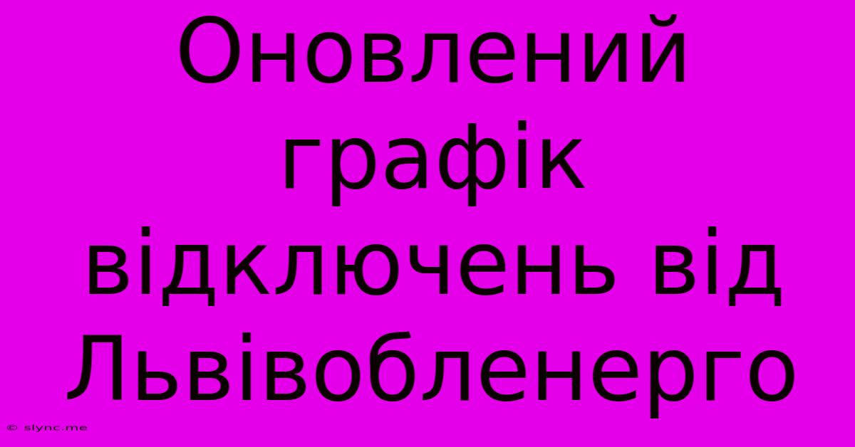 Оновлений Графік Відключень Від Львівобленерго