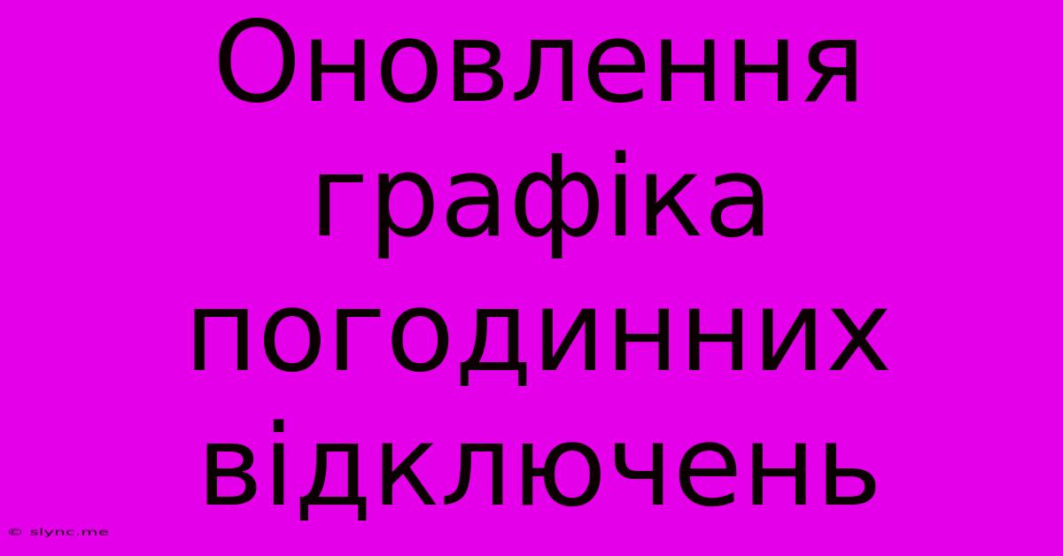 Оновлення Графіка Погодинних Відключень