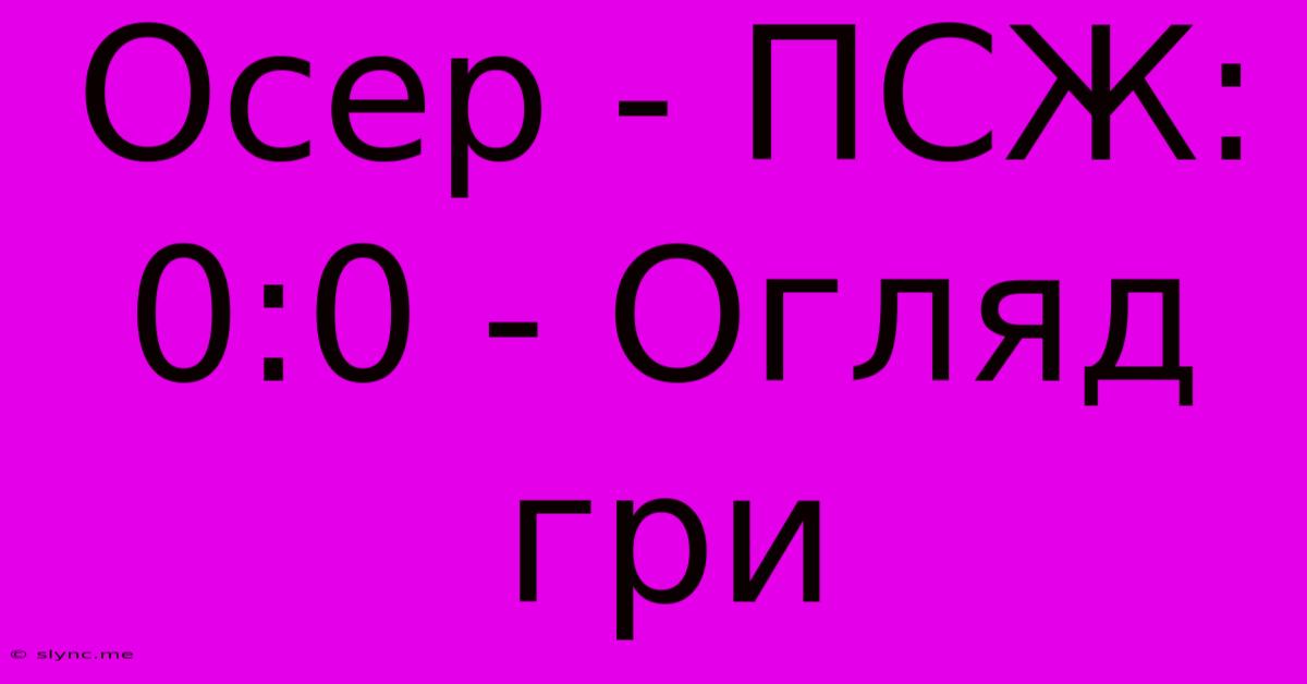 Осер - ПСЖ: 0:0 - Огляд Гри