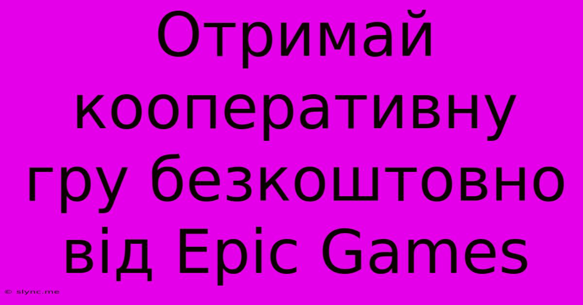 Отримай Кооперативну Гру Безкоштовно Від Epic Games