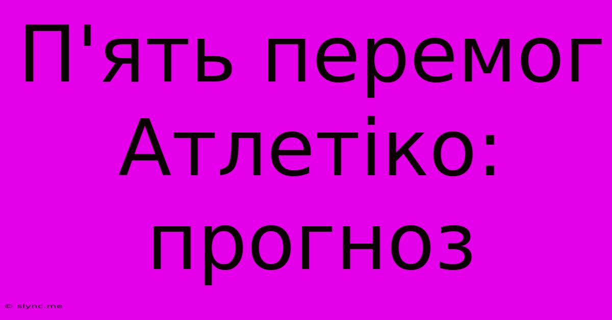 П'ять Перемог Атлетіко: Прогноз