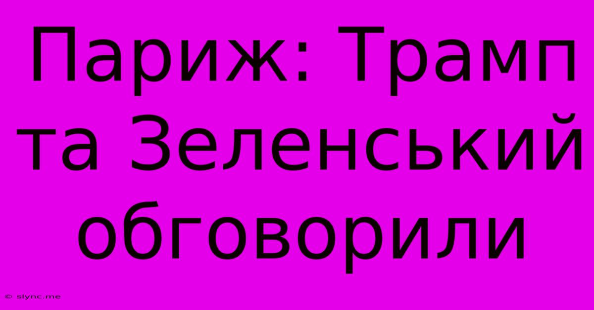 Париж: Трамп Та Зеленський Обговорили