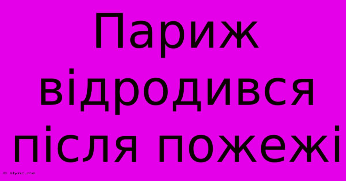 Париж Відродився Після Пожежі