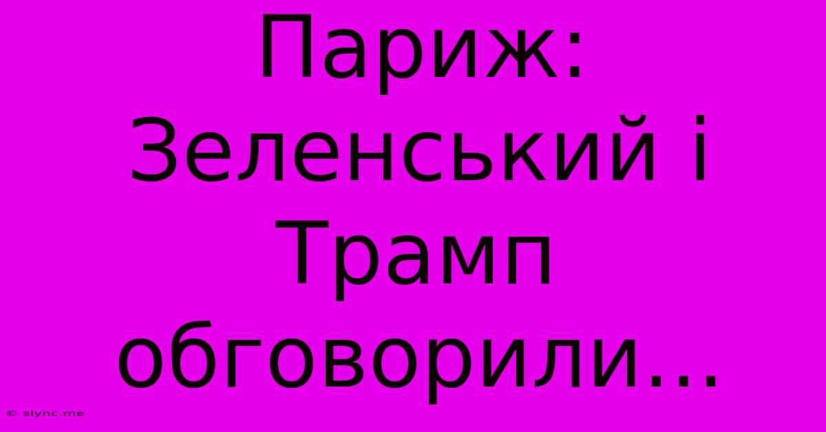 Париж: Зеленський І Трамп Обговорили...