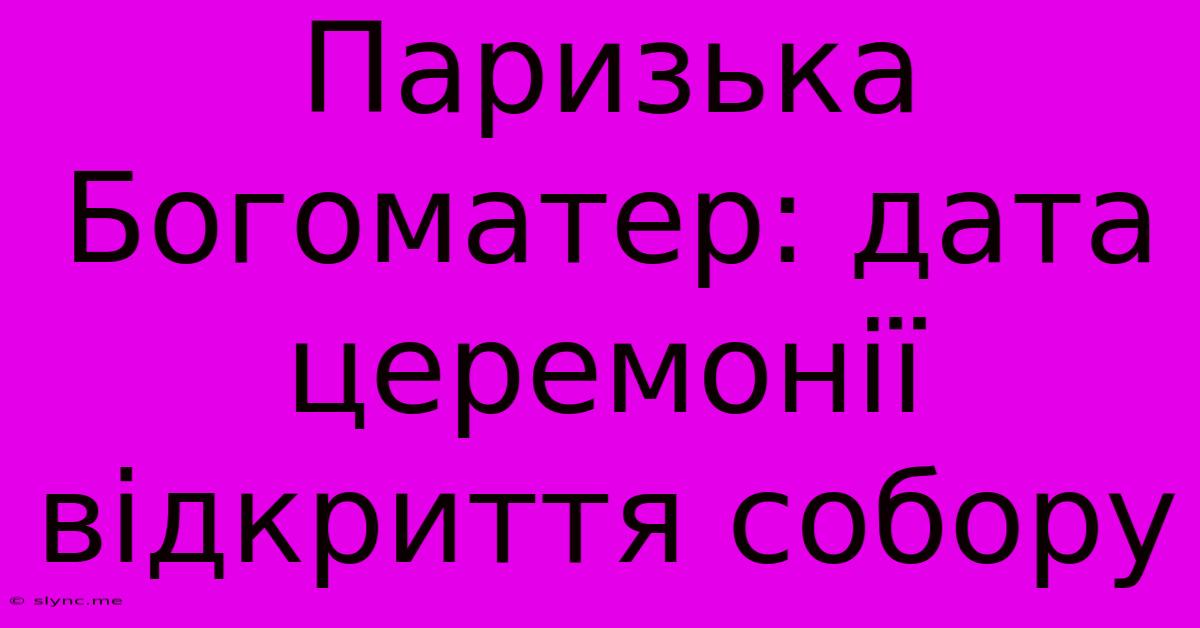 Паризька Богоматер: Дата Церемонії Відкриття Собору