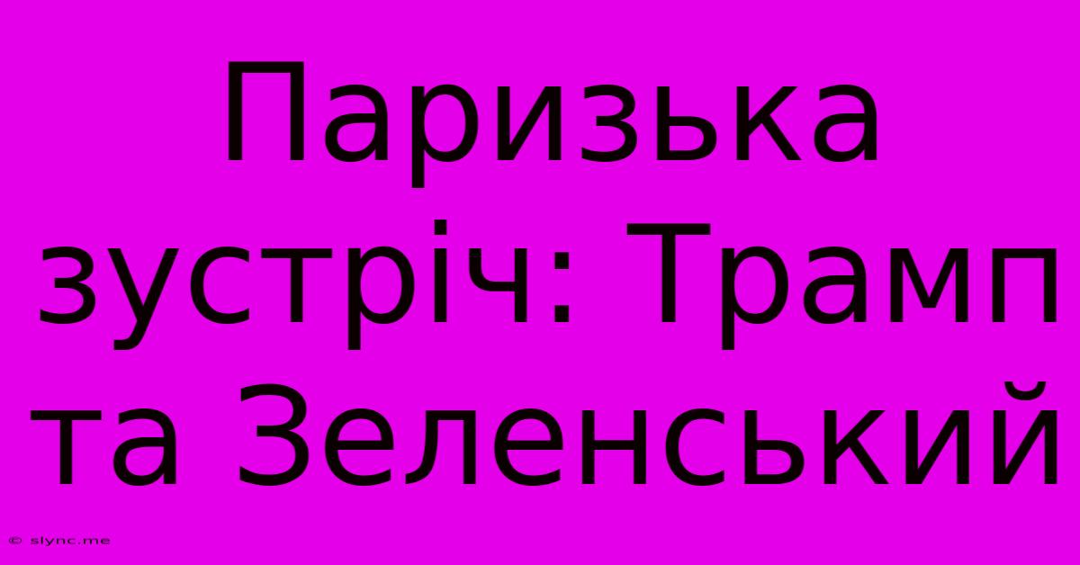 Паризька Зустріч: Трамп Та Зеленський