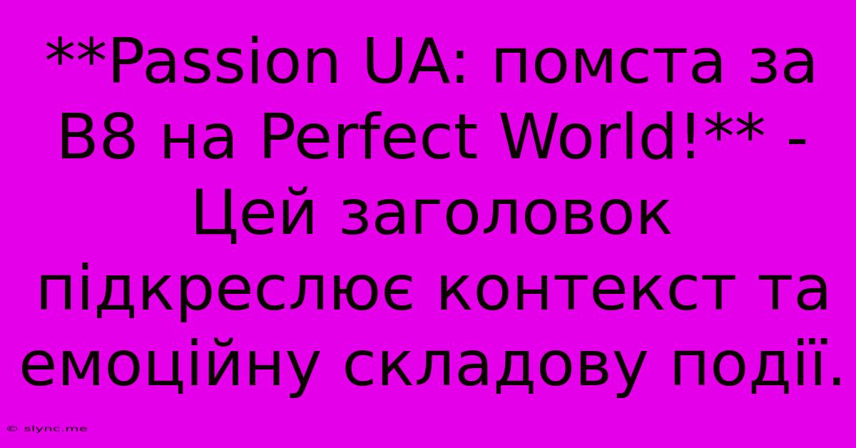 **Passion UA: Помста За B8 На Perfect World!** - Цей Заголовок Підкреслює Контекст Та Емоційну Складову Події.