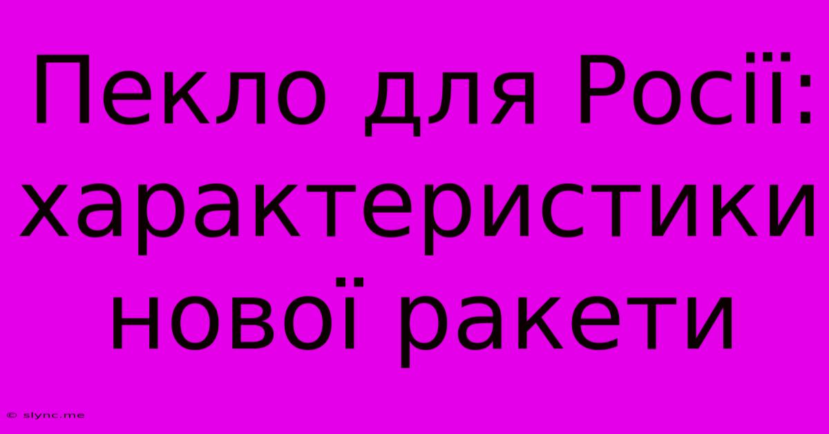 Пекло Для Росії: Характеристики Нової Ракети