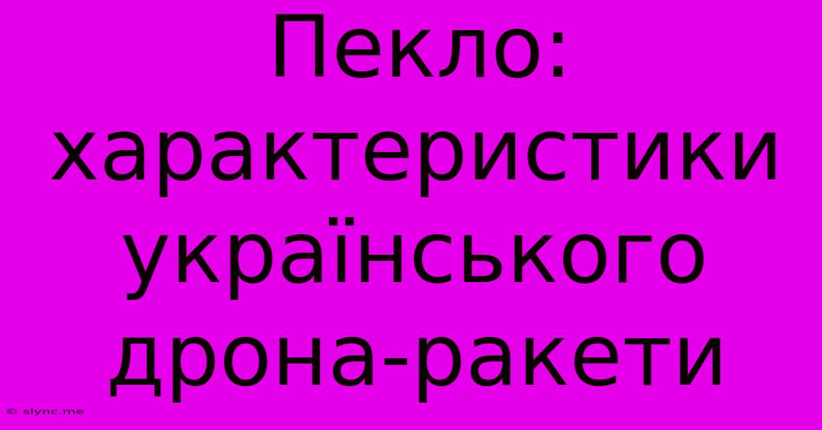 Пекло: Характеристики Українського Дрона-ракети