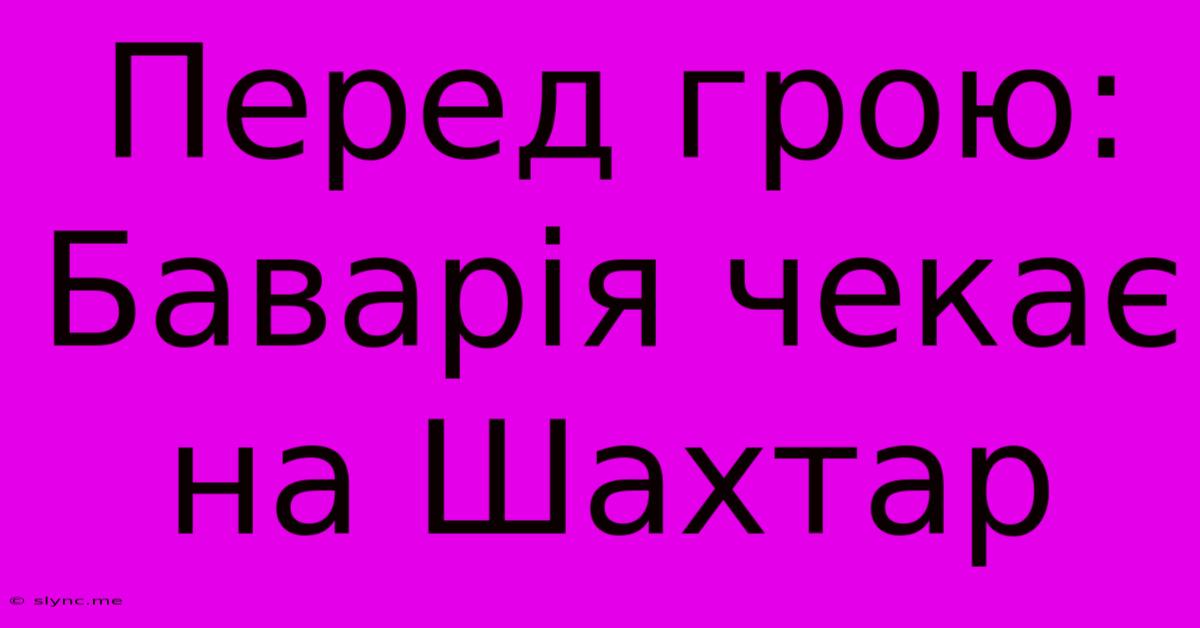 Перед Грою: Баварія Чекає На Шахтар