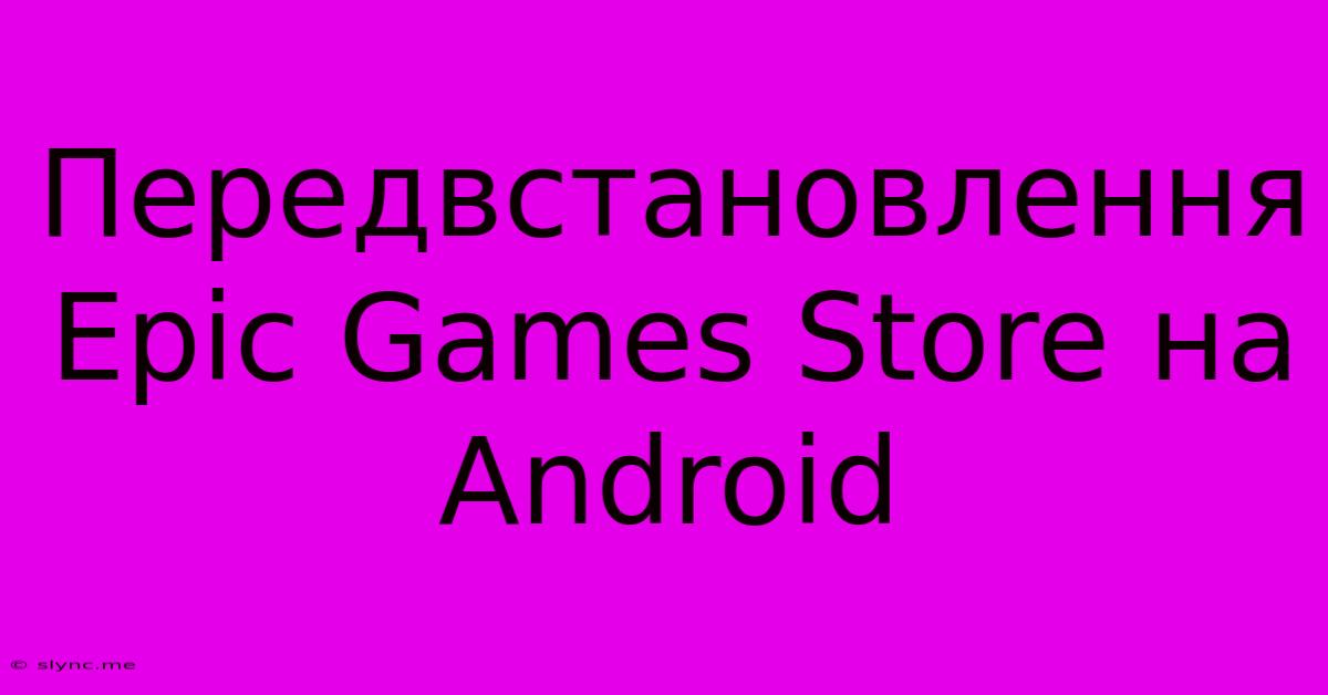 Передвстановлення Epic Games Store На Android