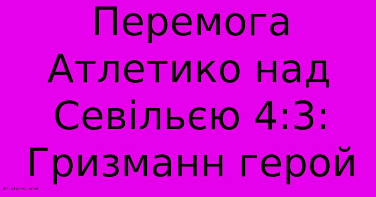 Перемога Атлетико Над Севільєю 4:3: Гризманн Герой