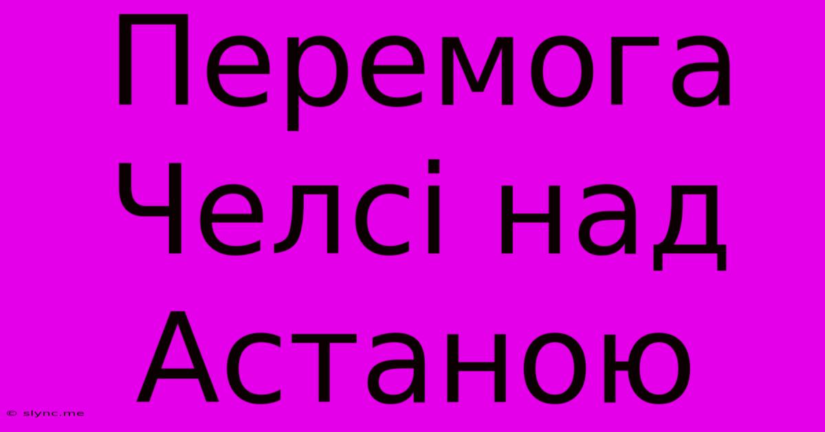 Перемога Челсі Над Астаною