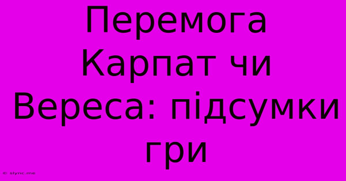 Перемога Карпат Чи Вереса: Підсумки Гри