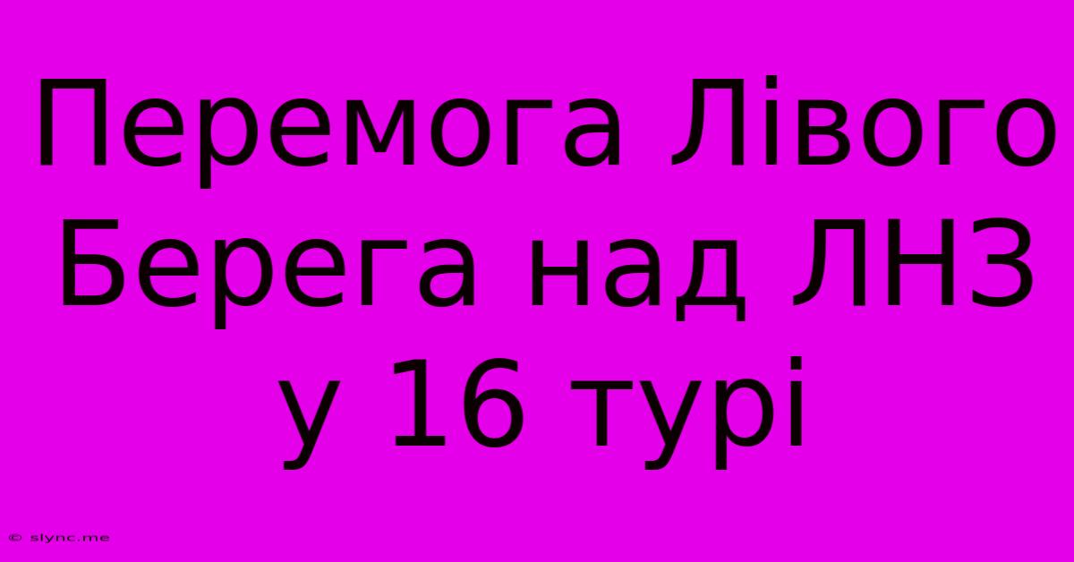 Перемога Лівого Берега Над ЛНЗ У 16 Турі