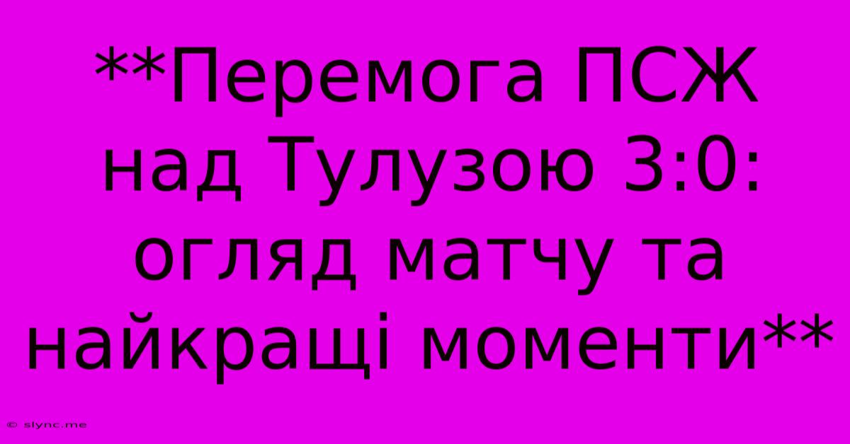 **Перемога ПСЖ Над Тулузою 3:0: Огляд Матчу Та Найкращі Моменти**