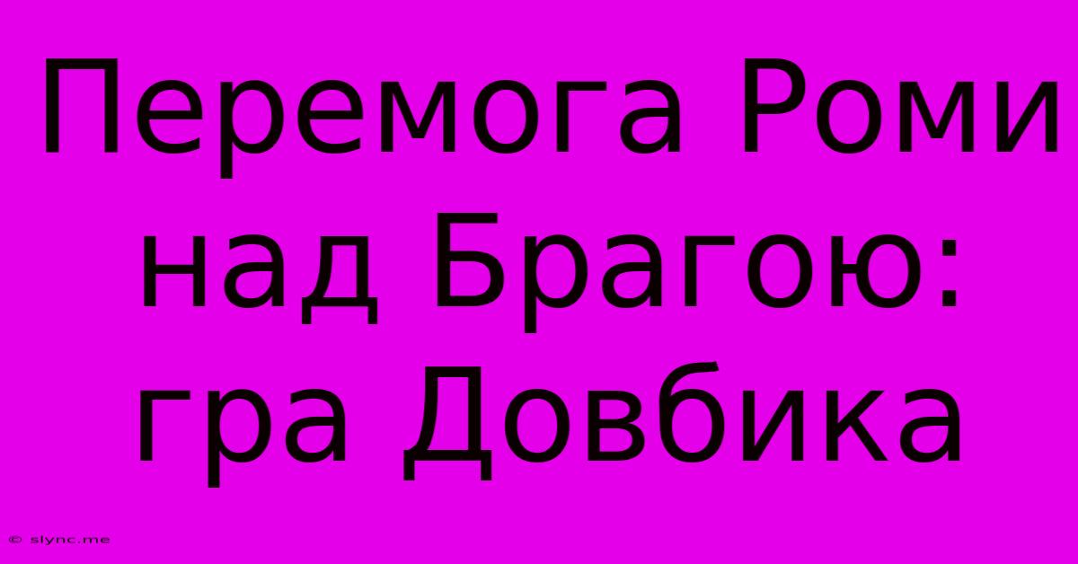 Перемога Роми Над Брагою: Гра Довбика